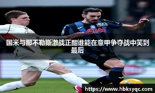 国米与那不勒斯激战正酣谁能在意甲争夺战中笑到最后