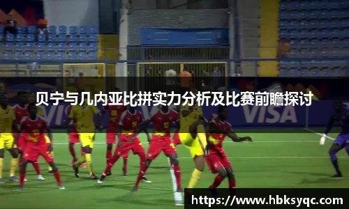 贝宁与几内亚比拼实力分析及比赛前瞻探讨